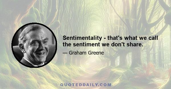 Sentimentality - that's what we call the sentiment we don't share.