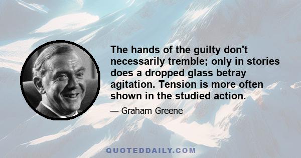 The hands of the guilty don't necessarily tremble; only in stories does a dropped glass betray agitation. Tension is more often shown in the studied action.