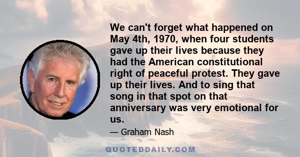 We can't forget what happened on May 4th, 1970, when four students gave up their lives because they had the American constitutional right of peaceful protest. They gave up their lives. And to sing that song in that spot 