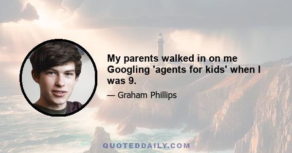 My parents walked in on me Googling 'agents for kids' when I was 9.