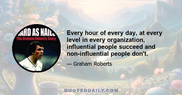 Every hour of every day, at every level in every organization, influential people succeed and non-influential people don't.