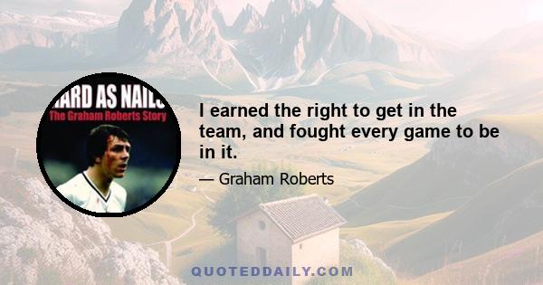 I earned the right to get in the team, and fought every game to be in it.