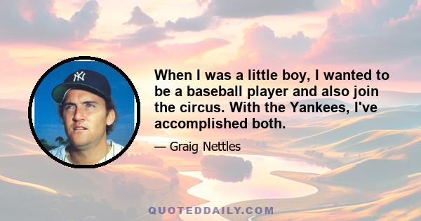 When I was a little boy, I wanted to be a baseball player and also join the circus. With the Yankees, I've accomplished both.