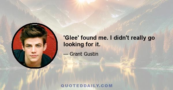 'Glee' found me. I didn't really go looking for it.