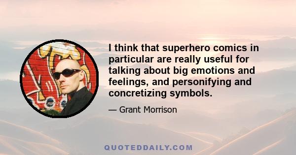 I think that superhero comics in particular are really useful for talking about big emotions and feelings, and personifying and concretizing symbols.