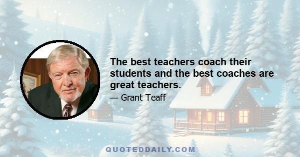 The best teachers coach their students and the best coaches are great teachers.