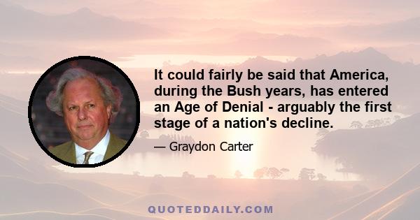 It could fairly be said that America, during the Bush years, has entered an Age of Denial - arguably the first stage of a nation's decline.