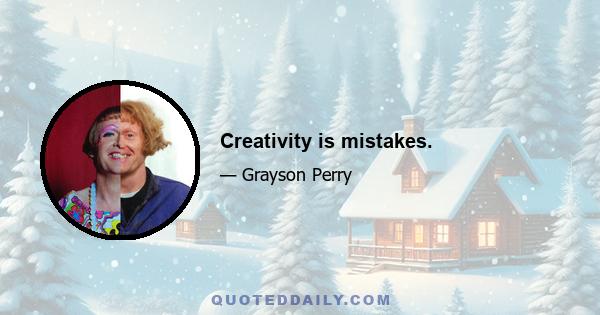 Creativity is mistakes.