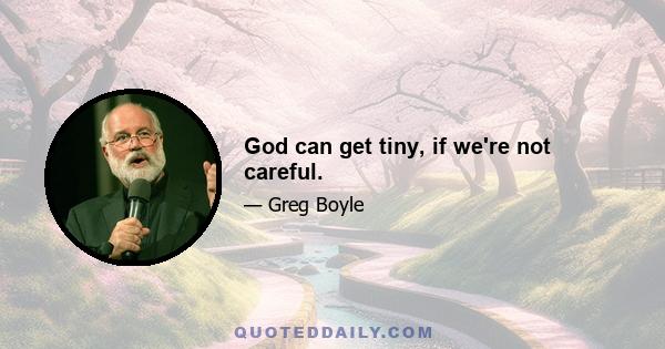 God can get tiny, if we're not careful.