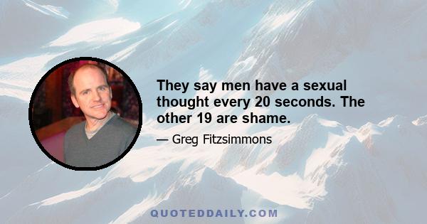 They say men have a sexual thought every 20 seconds. The other 19 are shame.