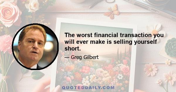 The worst financial transaction you will ever make is selling yourself short.