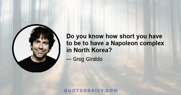 Do you know how short you have to be to have a Napoleon complex in North Korea?