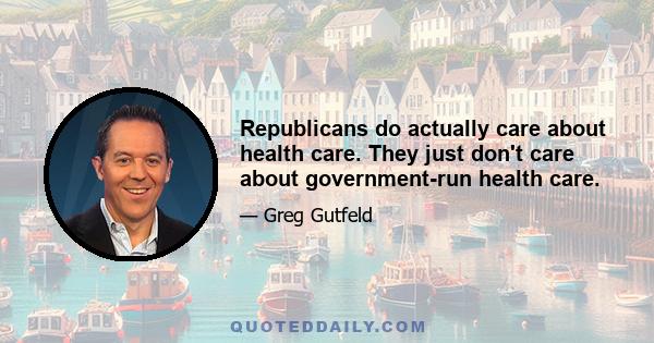 Republicans do actually care about health care. They just don't care about government-run health care.