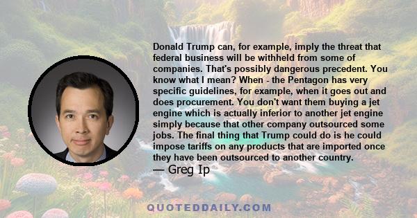 Donald Trump can, for example, imply the threat that federal business will be withheld from some of companies. That's possibly dangerous precedent. You know what I mean? When - the Pentagon has very specific guidelines, 