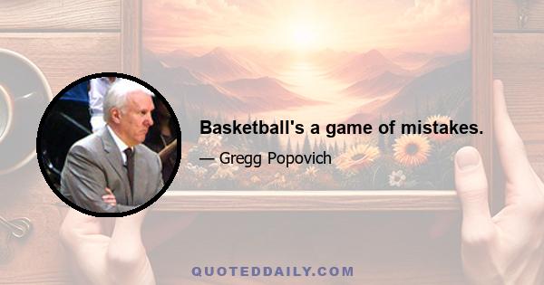 Basketball's a game of mistakes.