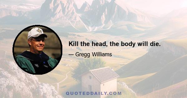 Kill the head, the body will die.