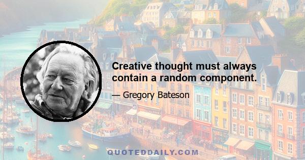 Creative thought must always contain a random component.