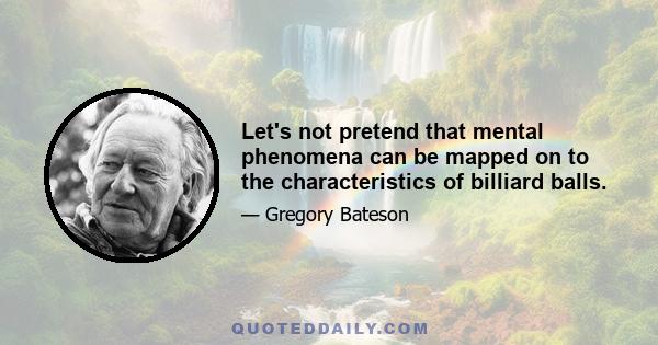 Let's not pretend that mental phenomena can be mapped on to the characteristics of billiard balls.