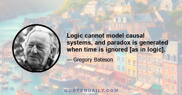 Logic cannot model causal systems, and paradox is generated when time is ignored [as in logic].