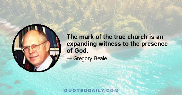 The mark of the true church is an expanding witness to the presence of God.