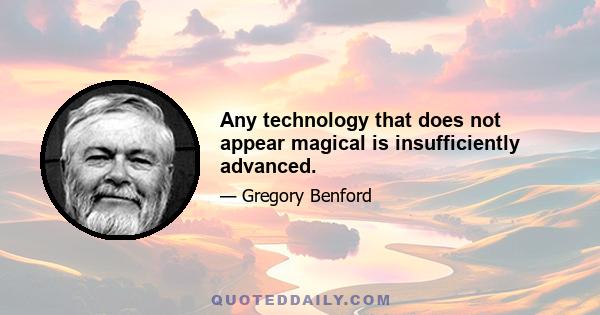 Any technology that does not appear magical is insufficiently advanced.