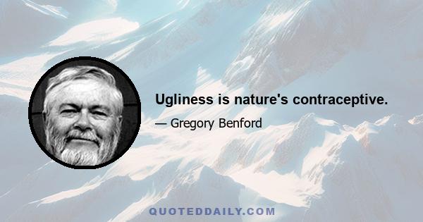 Ugliness is nature's contraceptive.