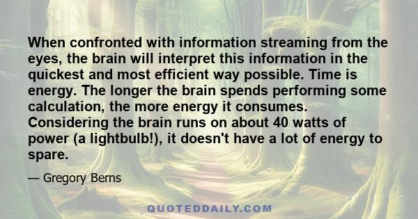 When confronted with information streaming from the eyes, the brain will interpret this information in the quickest and most efficient way possible. Time is energy. The longer the brain spends performing some