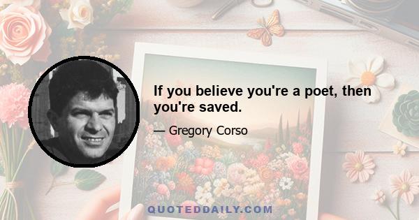If you believe you're a poet, then you're saved.