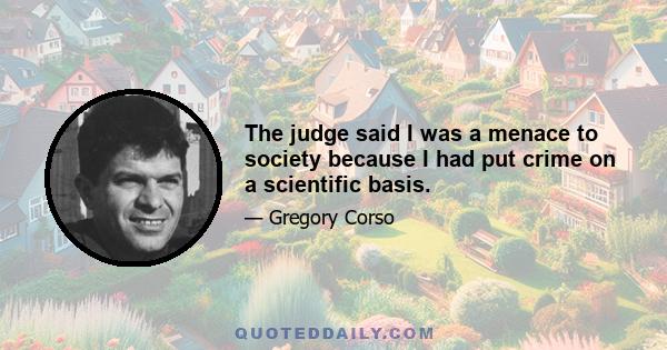 The judge said I was a menace to society because I had put crime on a scientific basis.