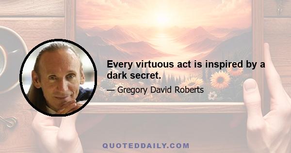 Every virtuous act is inspired by a dark secret.