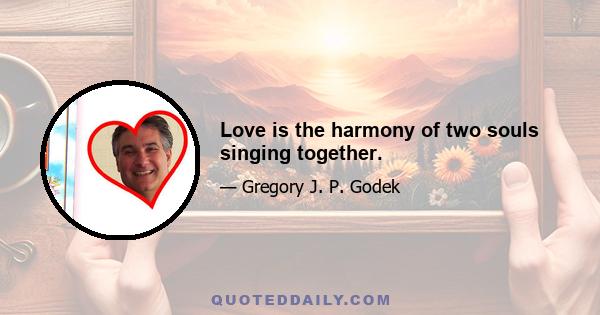 Love is the harmony of two souls singing together.