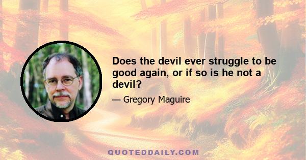 Does the devil ever struggle to be good again, or if so is he not a devil?