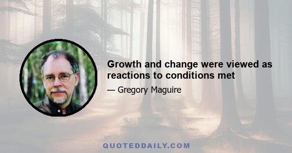 Growth and change were viewed as reactions to conditions met