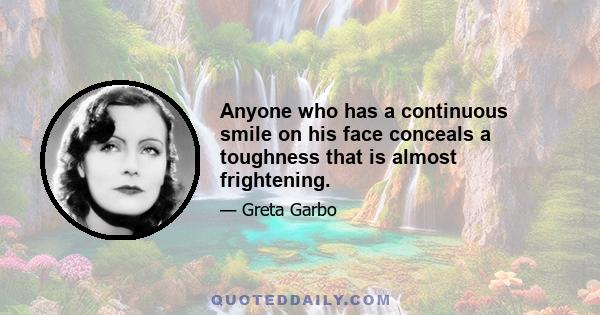 Anyone who has a continuous smile on his face conceals a toughness that is almost frightening.