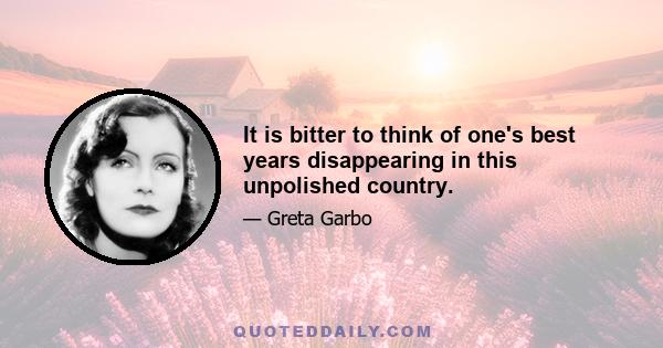 It is bitter to think of one's best years disappearing in this unpolished country.