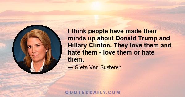 I think people have made their minds up about Donald Trump and Hillary Clinton. They love them and hate them - love them or hate them.