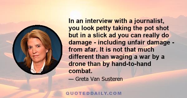 In an interview with a journalist, you look petty taking the pot shot but in a slick ad you can really do damage - including unfair damage - from afar. It is not that much different than waging a war by a drone than by