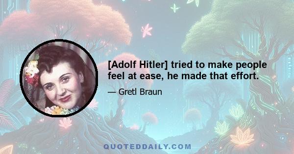 [Adolf Hitler] tried to make people feel at ease, he made that effort.