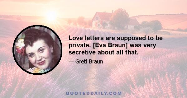 Love letters are supposed to be private. [Eva Braun] was very secretive about all that.