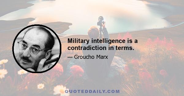 Military intelligence is a contradiction in terms.