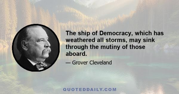 The ship of Democracy, which has weathered all storms, may sink through the mutiny of those aboard.