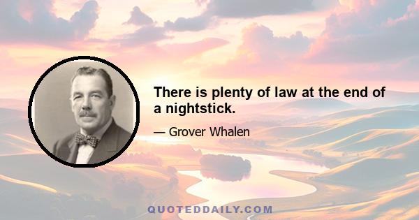 There is plenty of law at the end of a nightstick.