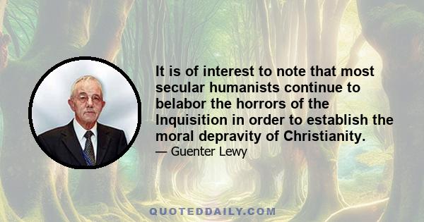 It is of interest to note that most secular humanists continue to belabor the horrors of the Inquisition in order to establish the moral depravity of Christianity.