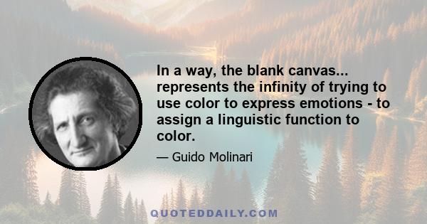 In a way, the blank canvas... represents the infinity of trying to use color to express emotions - to assign a linguistic function to color.