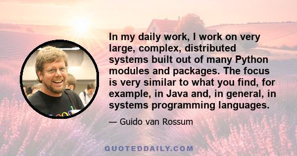 In my daily work, I work on very large, complex, distributed systems built out of many Python modules and packages. The focus is very similar to what you find, for example, in Java and, in general, in systems