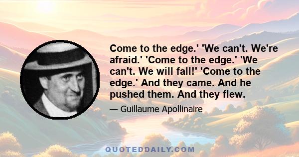 Come to the edge.' 'We can't. We're afraid.' 'Come to the edge.' 'We can't. We will fall!' 'Come to the edge.' And they came. And he pushed them. And they flew.