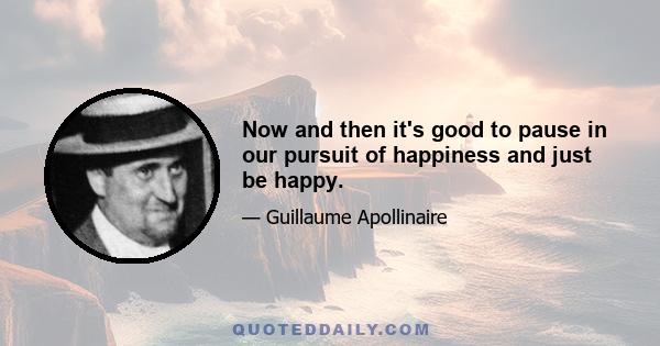 Now and then it's good to pause in our pursuit of happiness and just be happy.