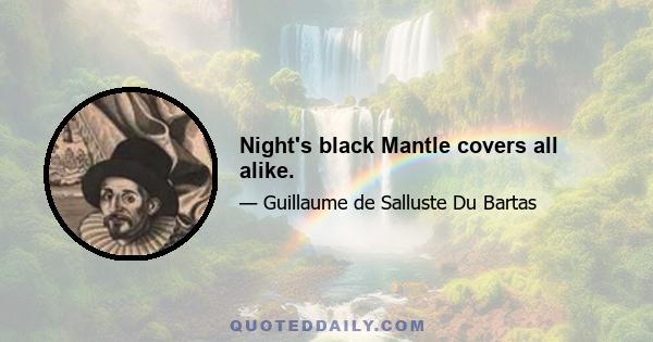 Night's black Mantle covers all alike.