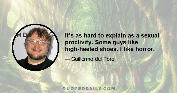 It’s as hard to explain as a sexual proclivity. Some guys like high-heeled shoes. I like horror.