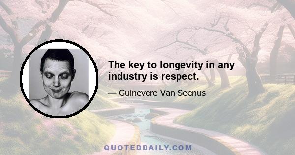 The key to longevity in any industry is respect.